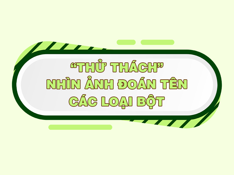 Giải Trí - Thử thách nhìn ảnh đoán tên các loại bột 